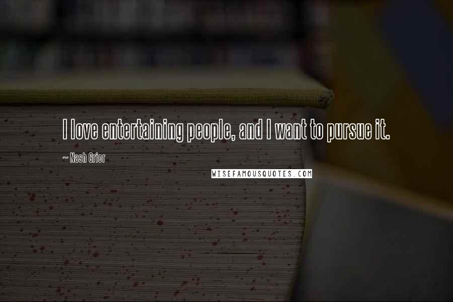 Nash Grier Quotes: I love entertaining people, and I want to pursue it.