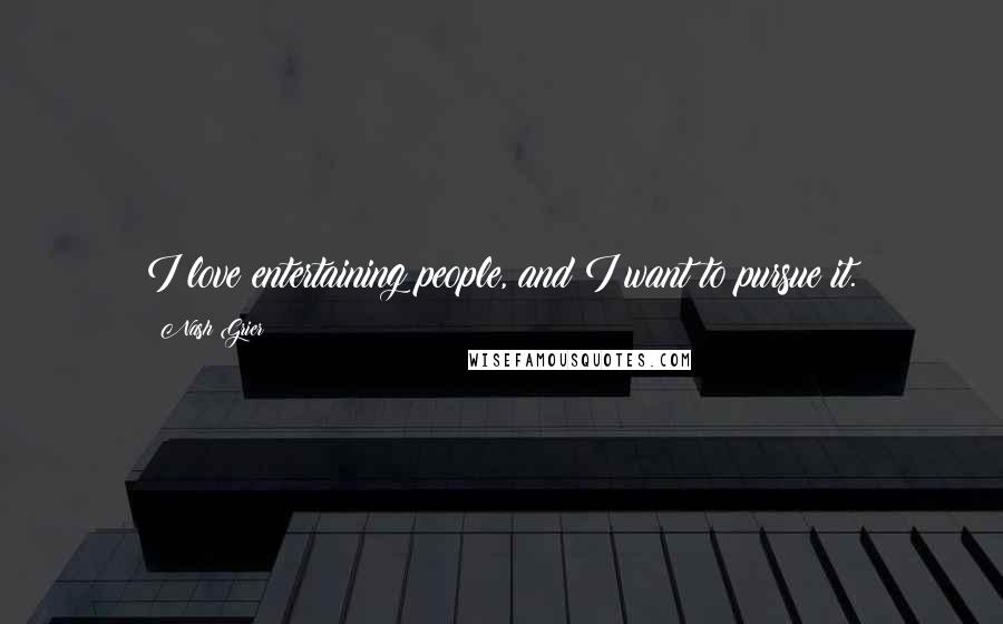 Nash Grier Quotes: I love entertaining people, and I want to pursue it.