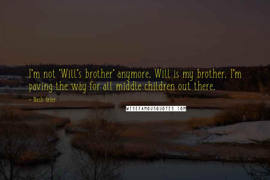 Nash Grier Quotes: I'm not 'Will's brother' anymore. Will is my brother. I'm paving the way for all middle children out there.