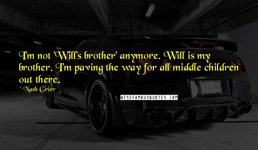 Nash Grier Quotes: I'm not 'Will's brother' anymore. Will is my brother. I'm paving the way for all middle children out there.