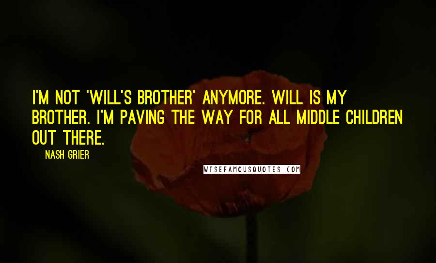 Nash Grier Quotes: I'm not 'Will's brother' anymore. Will is my brother. I'm paving the way for all middle children out there.