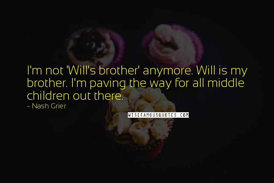 Nash Grier Quotes: I'm not 'Will's brother' anymore. Will is my brother. I'm paving the way for all middle children out there.