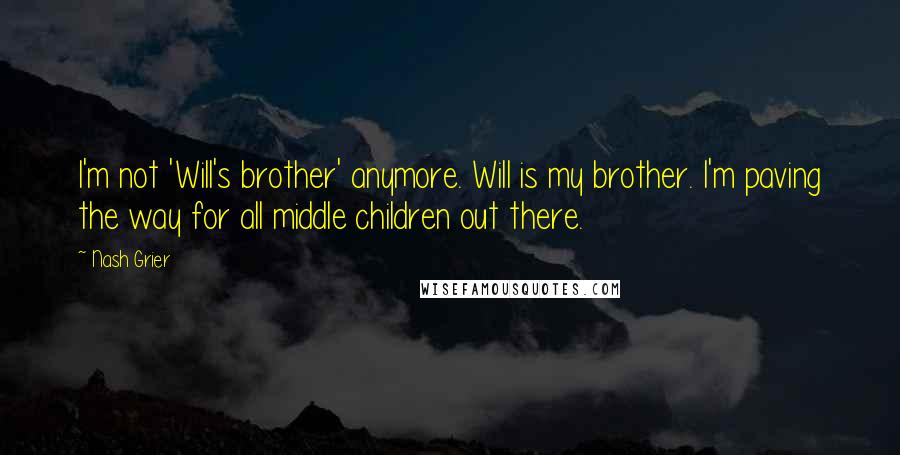 Nash Grier Quotes: I'm not 'Will's brother' anymore. Will is my brother. I'm paving the way for all middle children out there.