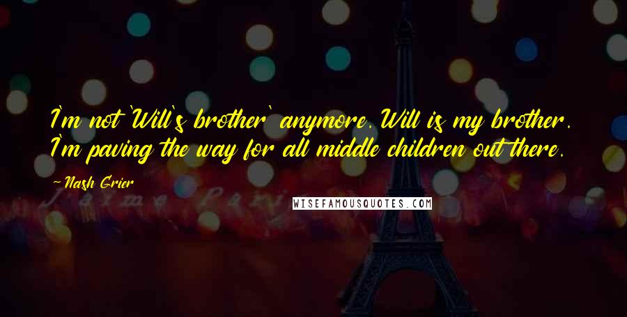 Nash Grier Quotes: I'm not 'Will's brother' anymore. Will is my brother. I'm paving the way for all middle children out there.