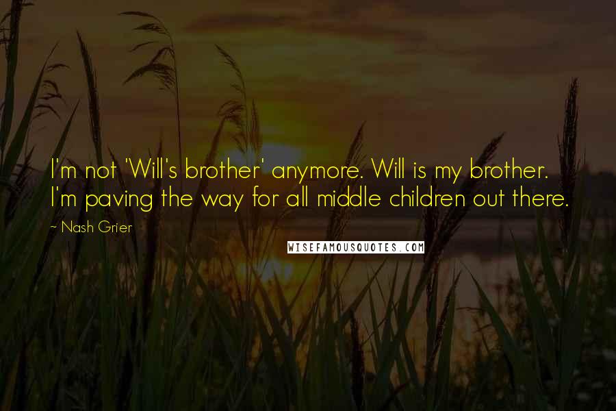 Nash Grier Quotes: I'm not 'Will's brother' anymore. Will is my brother. I'm paving the way for all middle children out there.