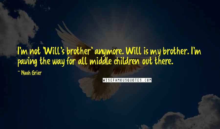 Nash Grier Quotes: I'm not 'Will's brother' anymore. Will is my brother. I'm paving the way for all middle children out there.