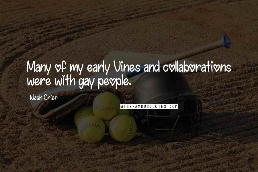 Nash Grier Quotes: Many of my early Vines and collaborations were with gay people.