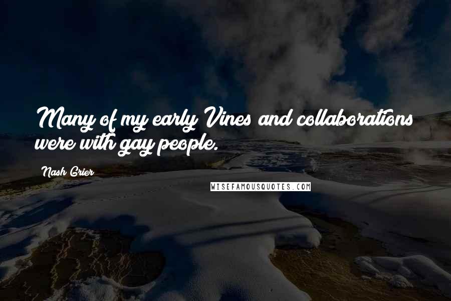 Nash Grier Quotes: Many of my early Vines and collaborations were with gay people.