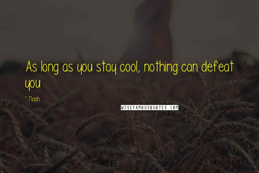 Nash Quotes: As long as you stay cool, nothing can defeat you