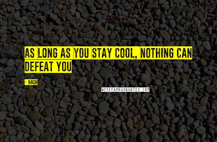 Nash Quotes: As long as you stay cool, nothing can defeat you