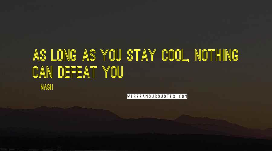 Nash Quotes: As long as you stay cool, nothing can defeat you