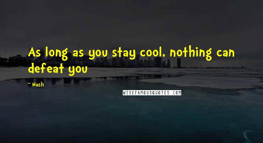 Nash Quotes: As long as you stay cool, nothing can defeat you