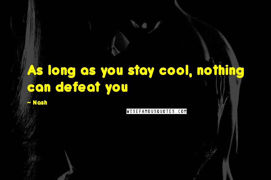Nash Quotes: As long as you stay cool, nothing can defeat you