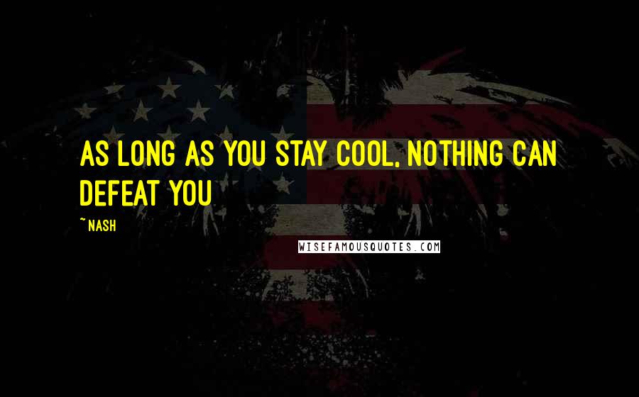 Nash Quotes: As long as you stay cool, nothing can defeat you