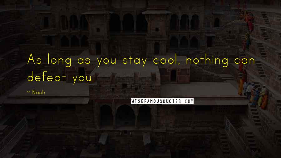 Nash Quotes: As long as you stay cool, nothing can defeat you