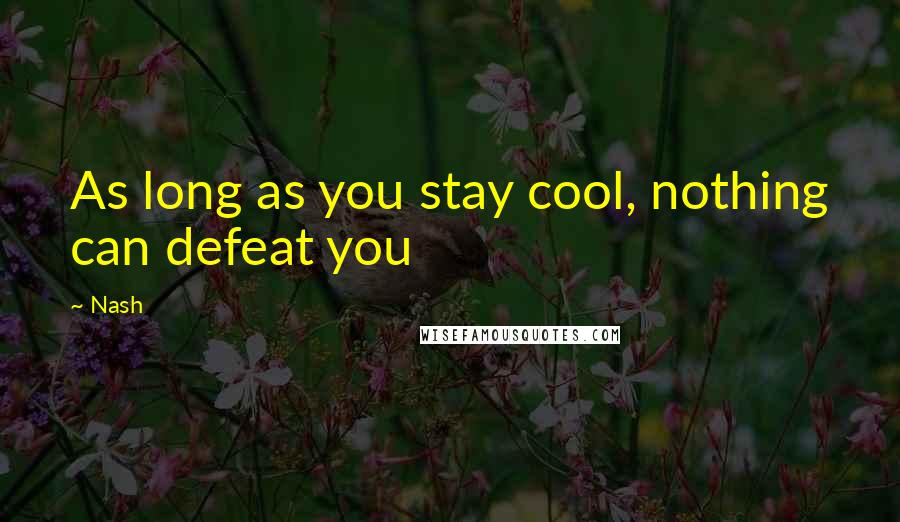 Nash Quotes: As long as you stay cool, nothing can defeat you