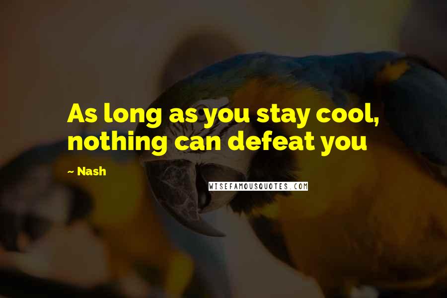 Nash Quotes: As long as you stay cool, nothing can defeat you