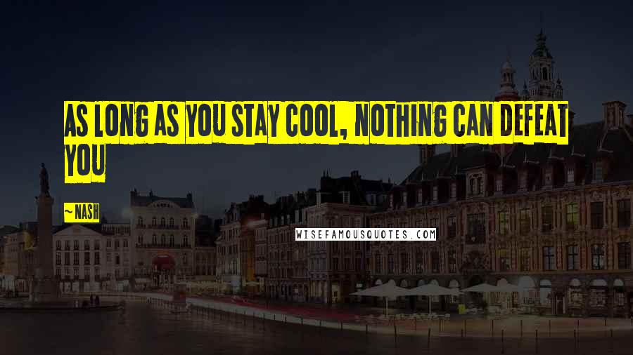 Nash Quotes: As long as you stay cool, nothing can defeat you