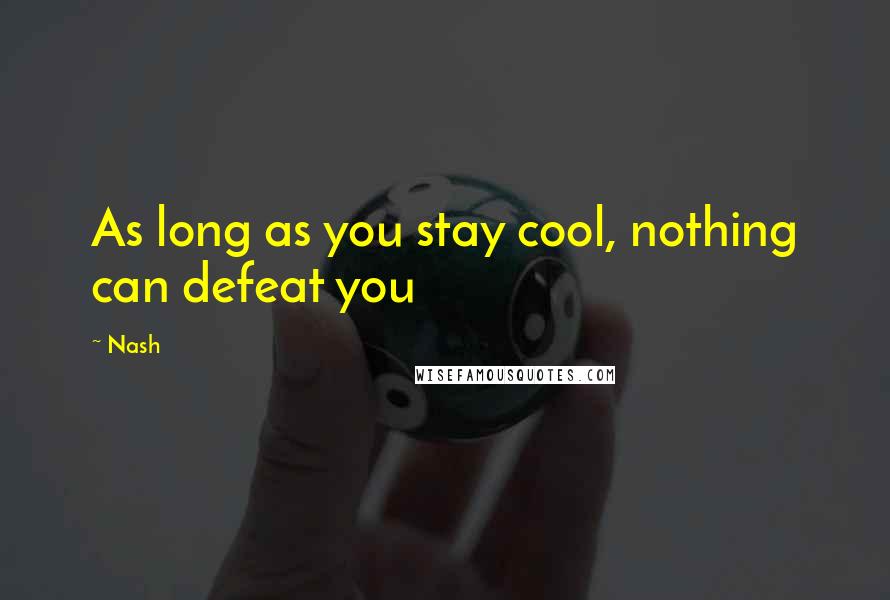 Nash Quotes: As long as you stay cool, nothing can defeat you