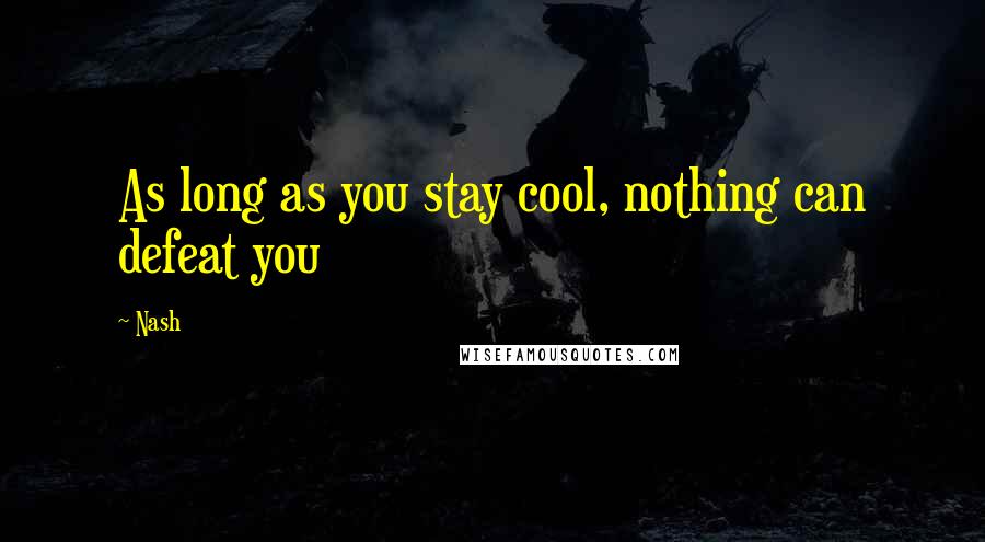 Nash Quotes: As long as you stay cool, nothing can defeat you