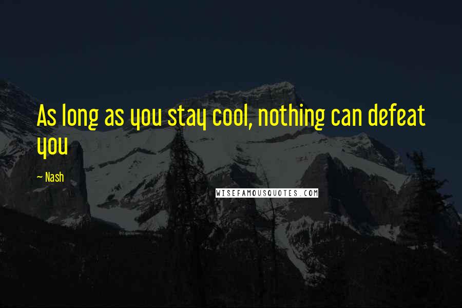 Nash Quotes: As long as you stay cool, nothing can defeat you