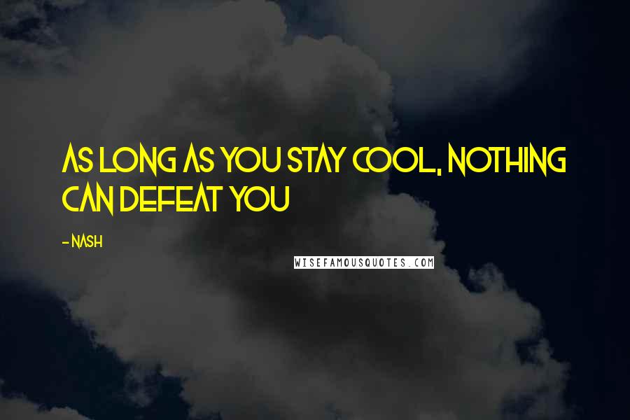 Nash Quotes: As long as you stay cool, nothing can defeat you