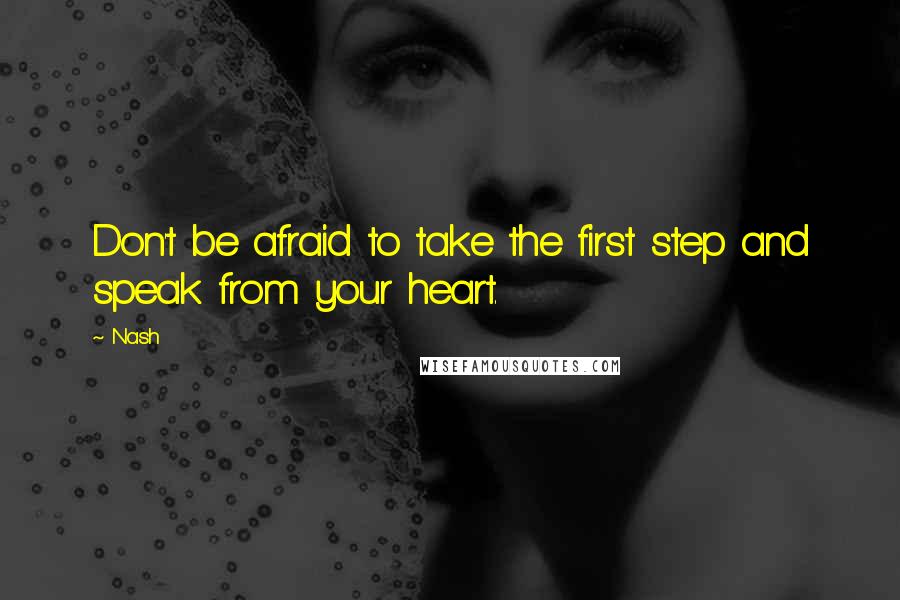 Nash Quotes: Don't be afraid to take the first step and speak from your heart.