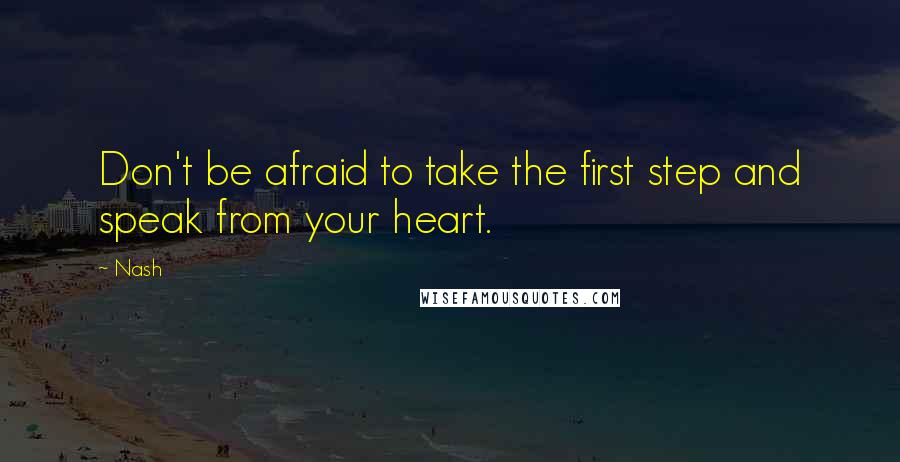 Nash Quotes: Don't be afraid to take the first step and speak from your heart.