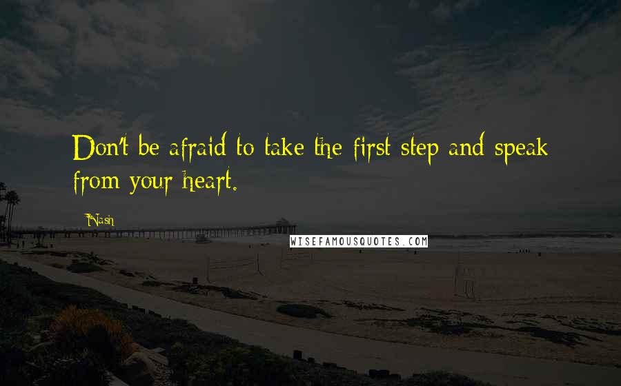 Nash Quotes: Don't be afraid to take the first step and speak from your heart.