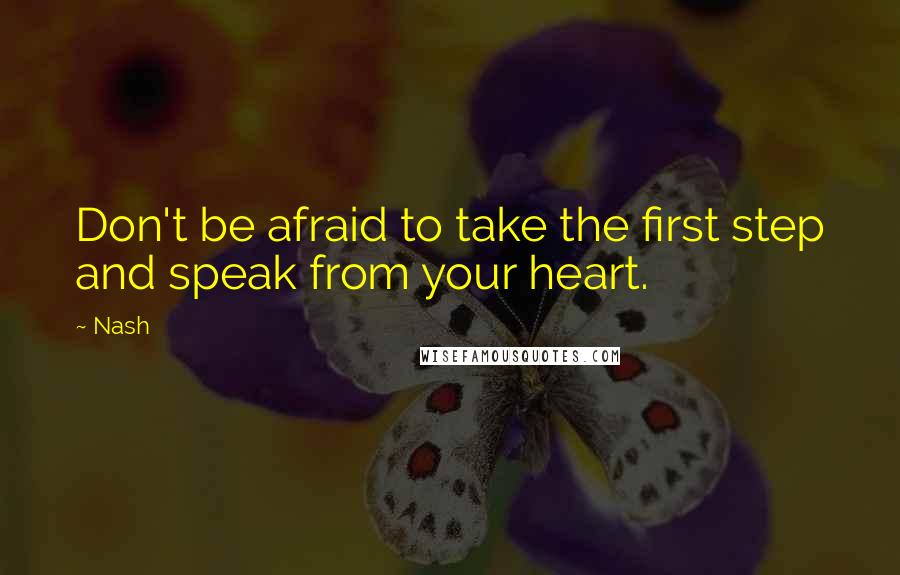 Nash Quotes: Don't be afraid to take the first step and speak from your heart.