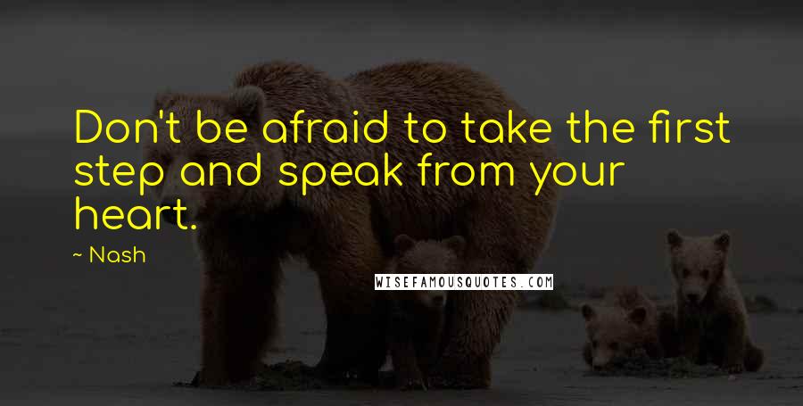 Nash Quotes: Don't be afraid to take the first step and speak from your heart.