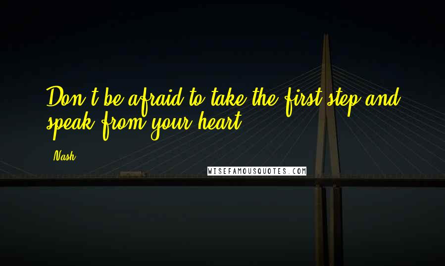 Nash Quotes: Don't be afraid to take the first step and speak from your heart.