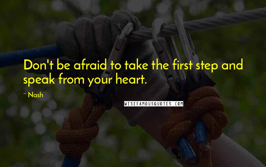 Nash Quotes: Don't be afraid to take the first step and speak from your heart.