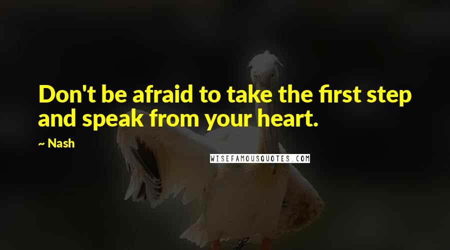 Nash Quotes: Don't be afraid to take the first step and speak from your heart.