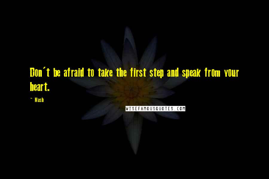 Nash Quotes: Don't be afraid to take the first step and speak from your heart.