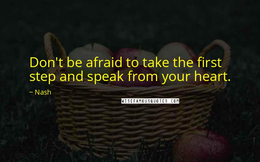 Nash Quotes: Don't be afraid to take the first step and speak from your heart.