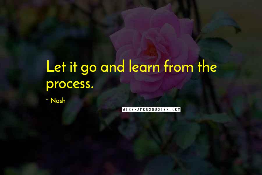 Nash Quotes: Let it go and learn from the process.
