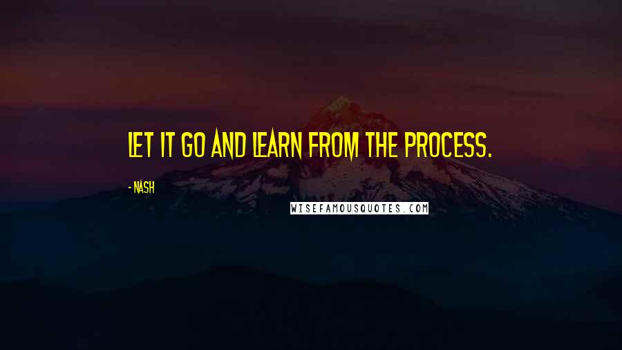 Nash Quotes: Let it go and learn from the process.