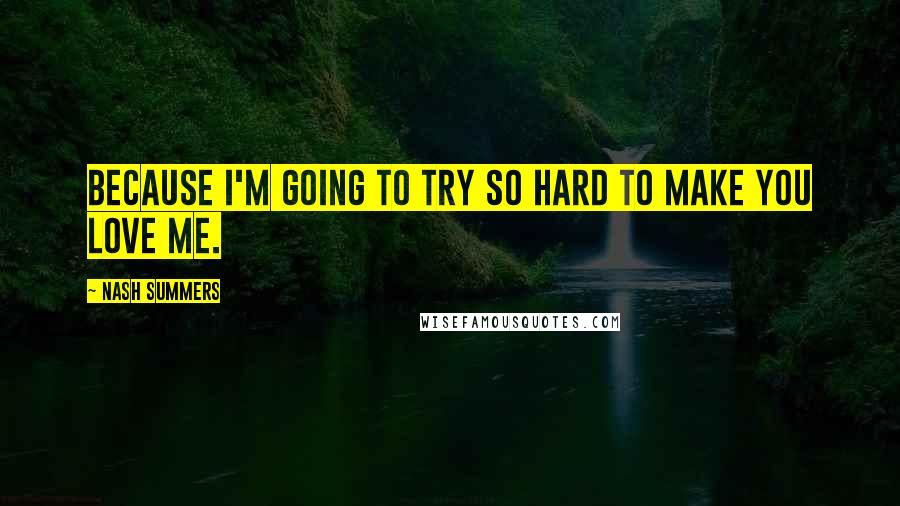 Nash Summers Quotes: Because I'm going to try so hard to make you love me.