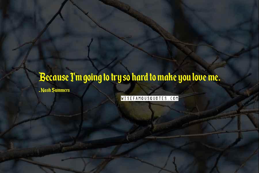 Nash Summers Quotes: Because I'm going to try so hard to make you love me.