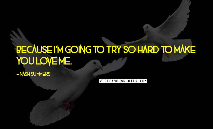 Nash Summers Quotes: Because I'm going to try so hard to make you love me.