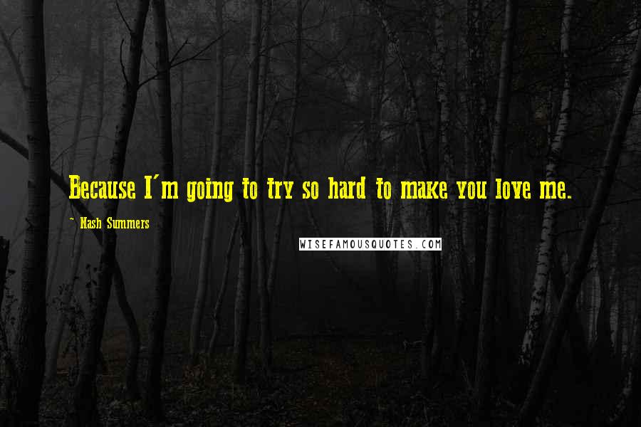 Nash Summers Quotes: Because I'm going to try so hard to make you love me.