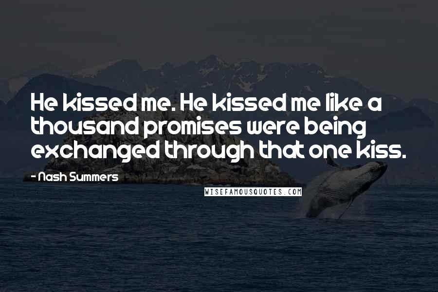 Nash Summers Quotes: He kissed me. He kissed me like a thousand promises were being exchanged through that one kiss.