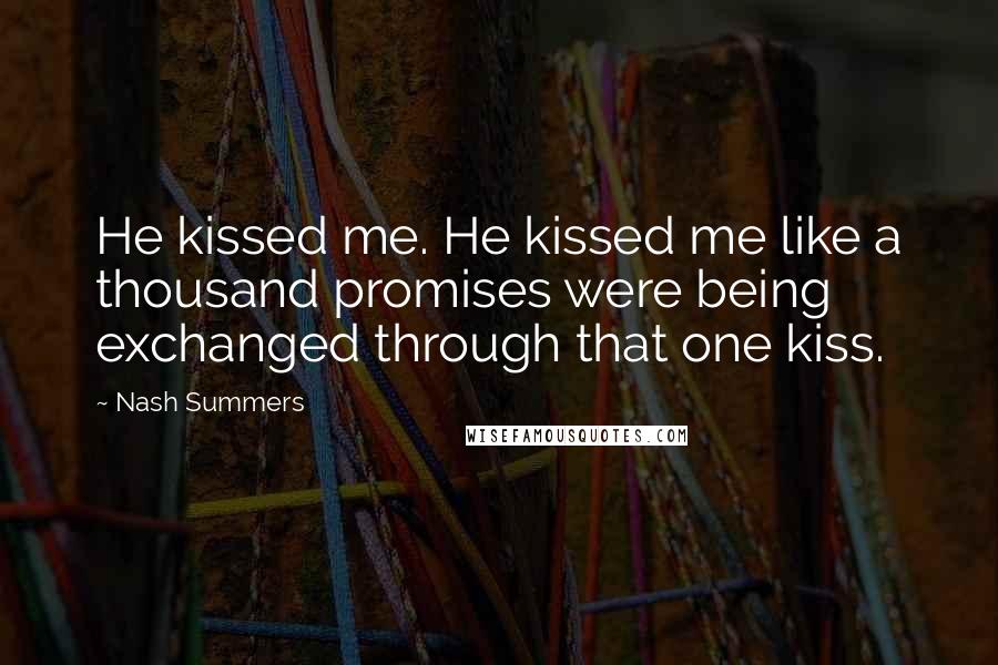 Nash Summers Quotes: He kissed me. He kissed me like a thousand promises were being exchanged through that one kiss.