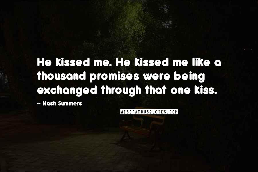 Nash Summers Quotes: He kissed me. He kissed me like a thousand promises were being exchanged through that one kiss.