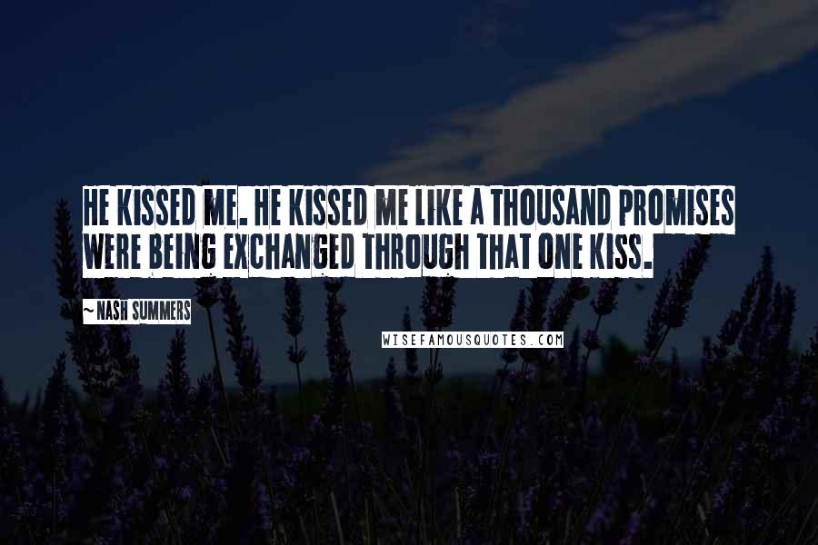 Nash Summers Quotes: He kissed me. He kissed me like a thousand promises were being exchanged through that one kiss.