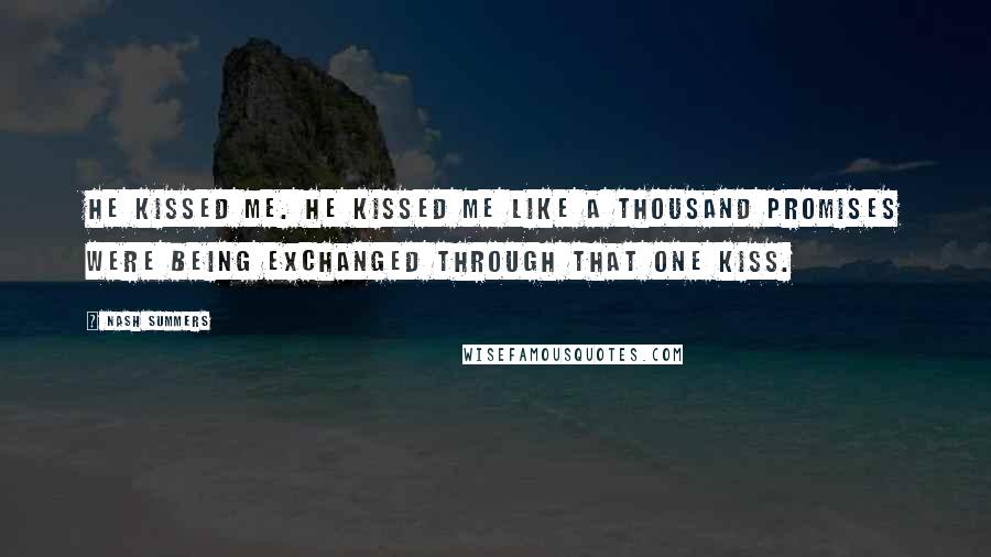 Nash Summers Quotes: He kissed me. He kissed me like a thousand promises were being exchanged through that one kiss.