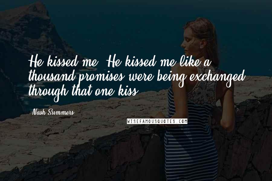 Nash Summers Quotes: He kissed me. He kissed me like a thousand promises were being exchanged through that one kiss.