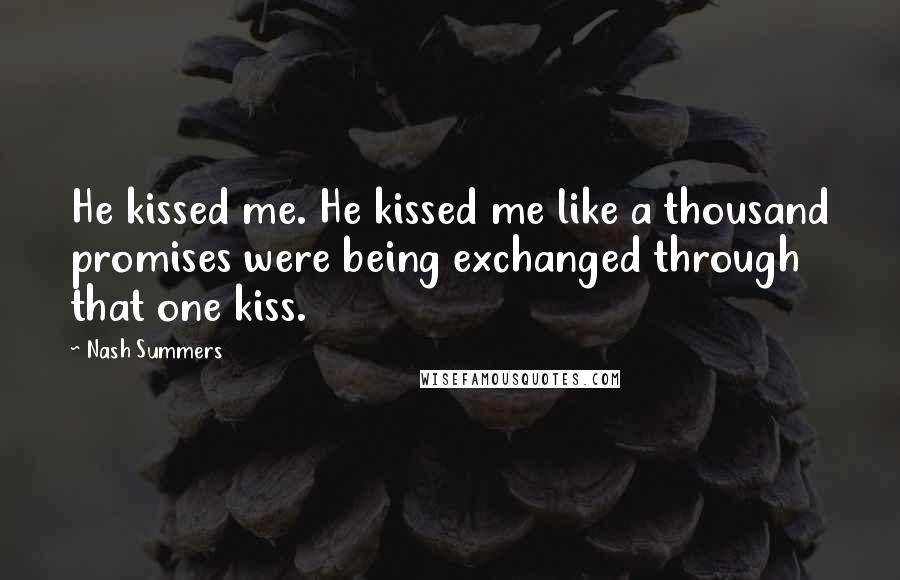 Nash Summers Quotes: He kissed me. He kissed me like a thousand promises were being exchanged through that one kiss.