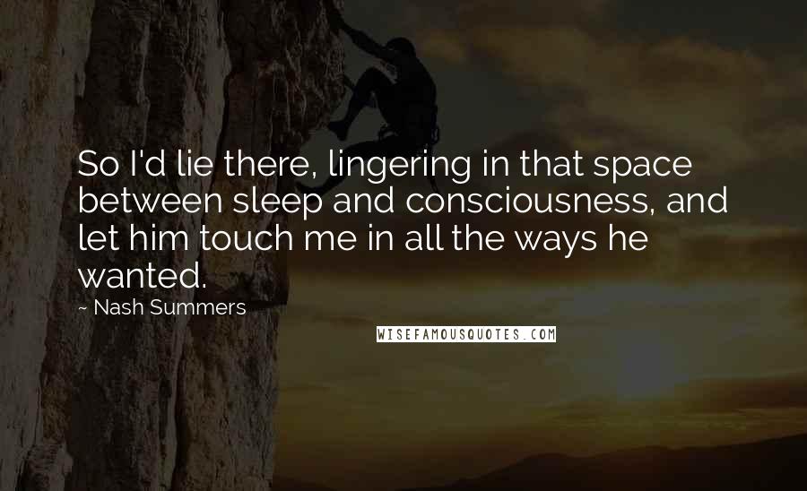 Nash Summers Quotes: So I'd lie there, lingering in that space between sleep and consciousness, and let him touch me in all the ways he wanted.